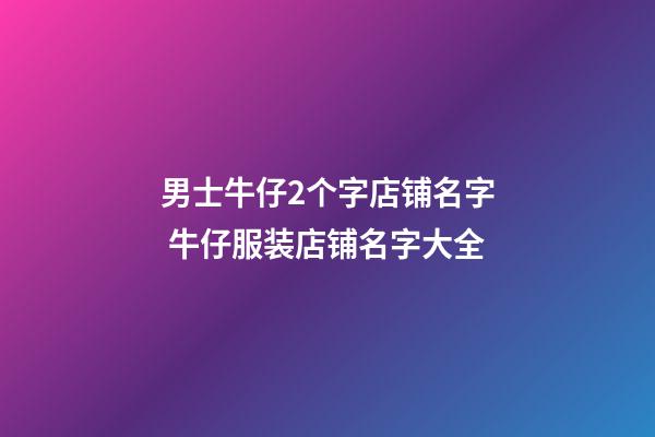 男士牛仔2个字店铺名字 牛仔服装店铺名字大全-第1张-店铺起名-玄机派